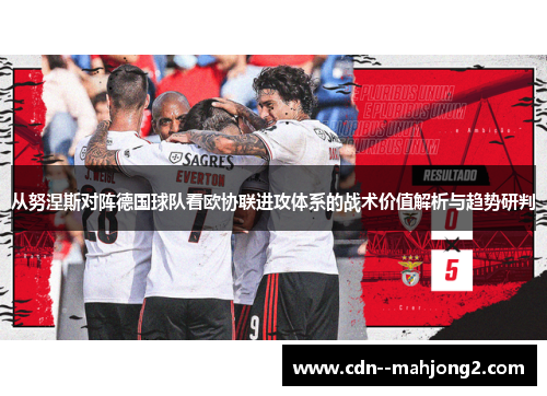 从努涅斯对阵德国球队看欧协联进攻体系的战术价值解析与趋势研判