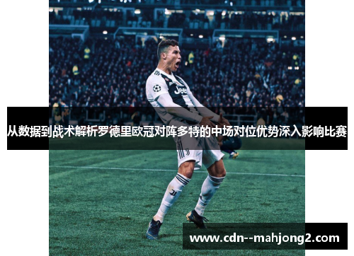 从数据到战术解析罗德里欧冠对阵多特的中场对位优势深入影响比赛 从数据到战术解析罗德里欧冠对阵多特的中场对位优势深入影响比赛