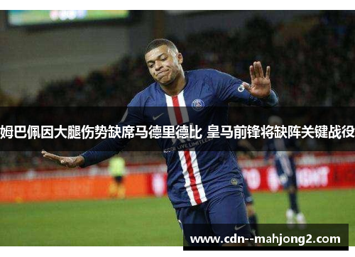 姆巴佩因大腿伤势缺席马德里德比 皇马前锋将缺阵关键战役