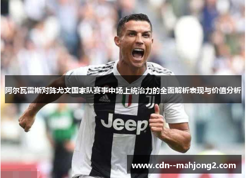 阿尔瓦雷斯对阵尤文国家队赛事中场上统治力的全面解析表现与价值分析 阿尔瓦雷斯对阵尤文国家队赛事中场上统治力的全面解析表现与价值分析
