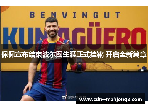 佩佩宣布结束波尔图生涯正式挂靴 开启全新篇章 佩佩宣布结束波尔图生涯正式挂靴 开启全新篇章