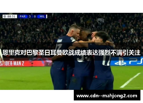恩里克对巴黎圣日耳曼欧战成绩表达强烈不满引关注 恩里克对巴黎圣日耳曼欧战成绩表达强烈不满引关注