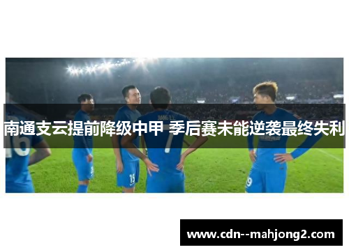 南通支云提前降级中甲 季后赛未能逆袭最终失利 南通支云提前降级中甲 季后赛未能逆袭最终失利