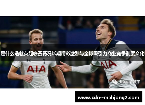 是什么造就英超联赛赛况长期精彩激烈与全球吸引力商业竞争制度文化 是什么造就英超联赛赛况长期精彩激烈与全球吸引力商业竞争制度文化